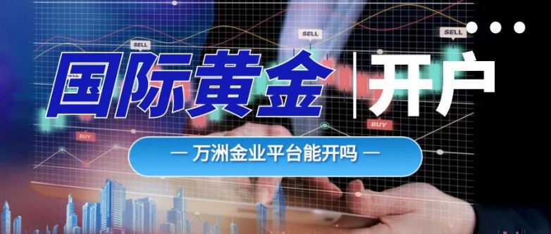 国际黄金账户？万洲金业是否支持开户？ayx爱游戏app体育国内如何开设